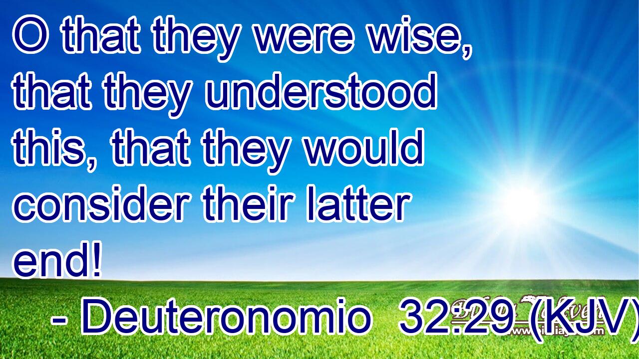 O that they were wise, that they understood this, that they would consider their latter end!
