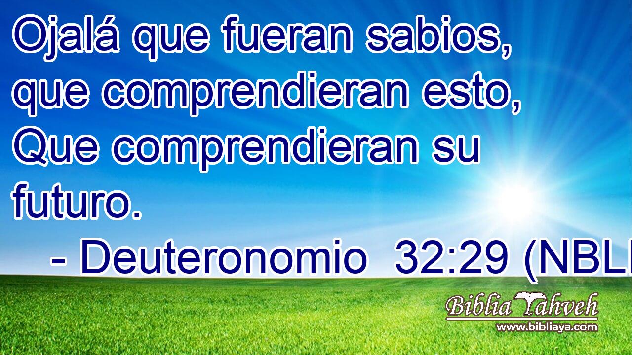  Ojalá que fueran sabios, que comprendieran esto, Que comprendieran su futuro. 