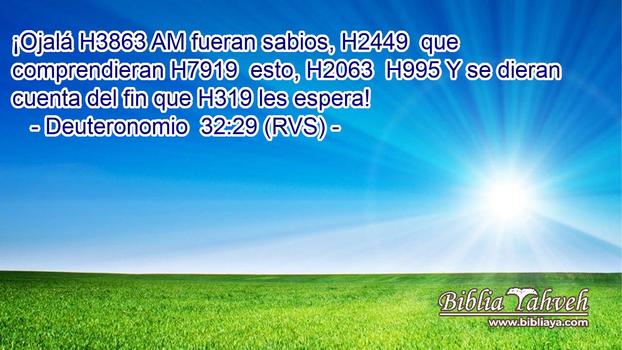 ¡Ojalá H3863 AM fueran sabios, H2449  que comprendieran H7919  esto, H2063  H995 Y se dieran cuenta del fin que H319 les espera! 