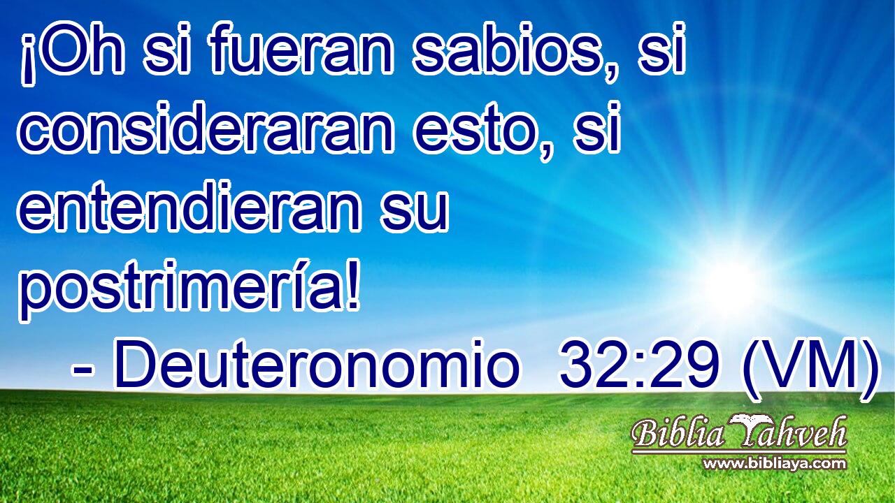  ¡Oh si fueran sabios, si consideraran esto, si entendieran su postrimería! 
