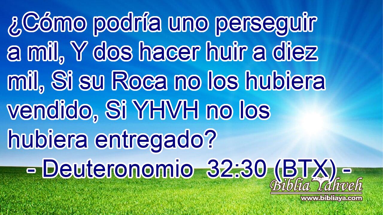 ¿Cómo podría uno perseguir a mil, Y dos hacer huir a diez mil, Si su Roca no los hubiera vendido, Si YHVH no los hubiera entregado?