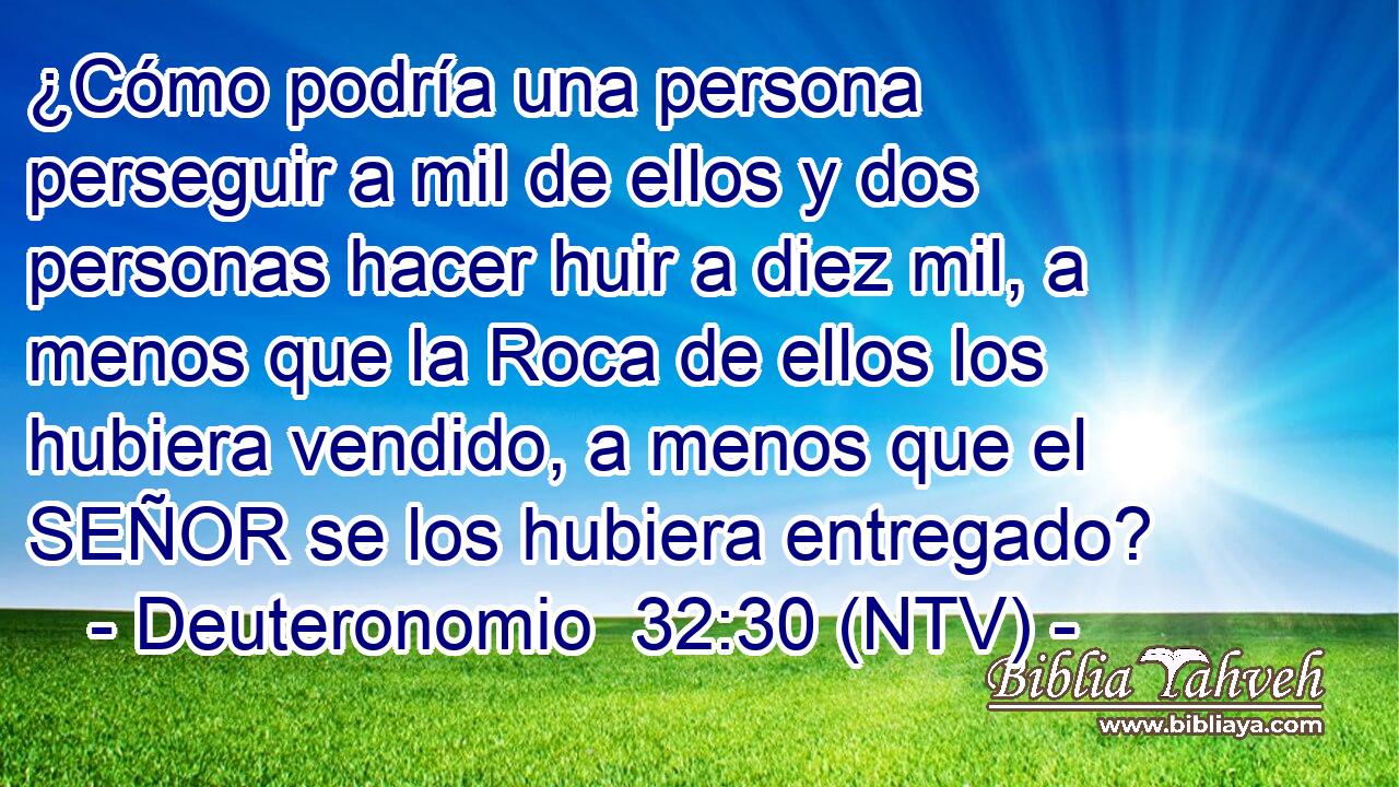 ¿Cómo podría una persona perseguir a mil de ellos y dos personas hacer huir a diez mil, a menos que la Roca de ellos los hubiera vendido, a menos que el SEÑOR se los hubiera entregado?