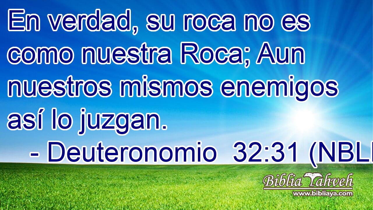 En verdad, su roca no es como nuestra Roca; Aun nuestros mismos enemigos así lo juzgan. 
