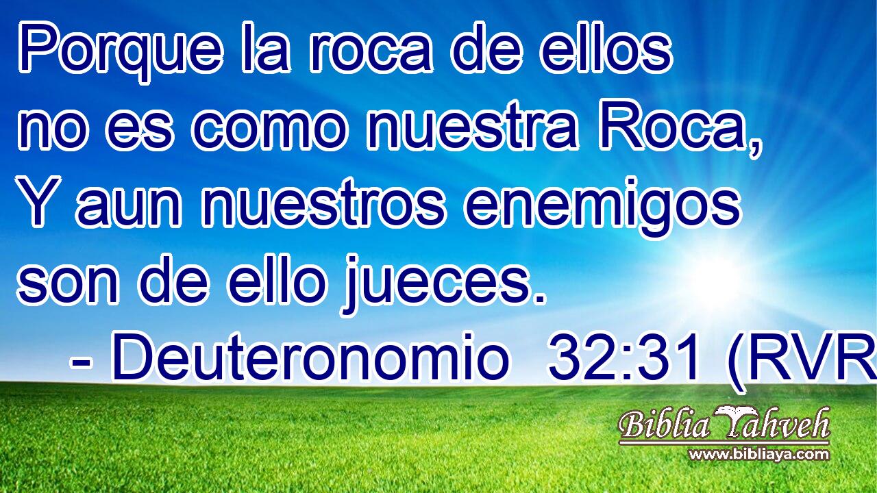 Porque la roca de ellos no es como nuestra Roca, Y aun nuestros enemigos son de ello jueces.