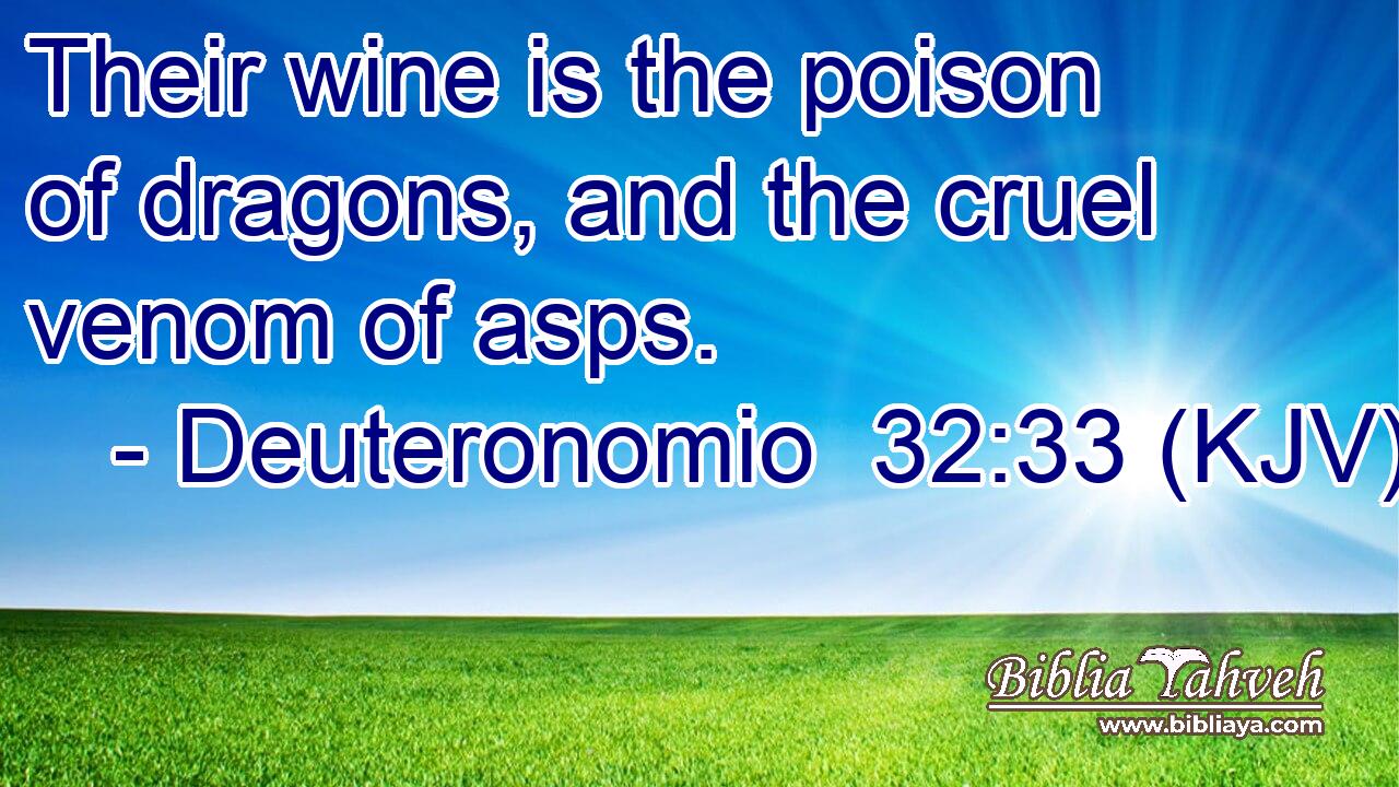 Their wine is the poison of dragons, and the cruel venom of asps.