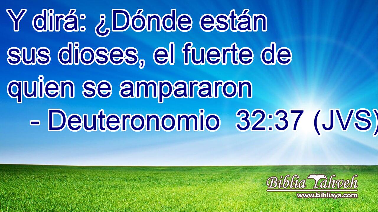 Y dirá: ¿Dónde están sus dioses, el fuerte de quien se ampararon
