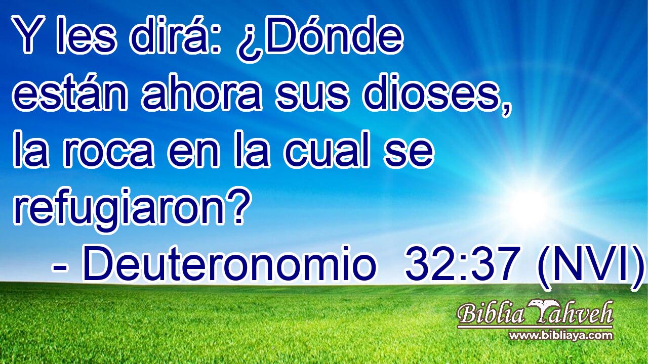  Y les dirá: ¿Dónde están ahora sus dioses, la roca en la cual se refugiaron? 