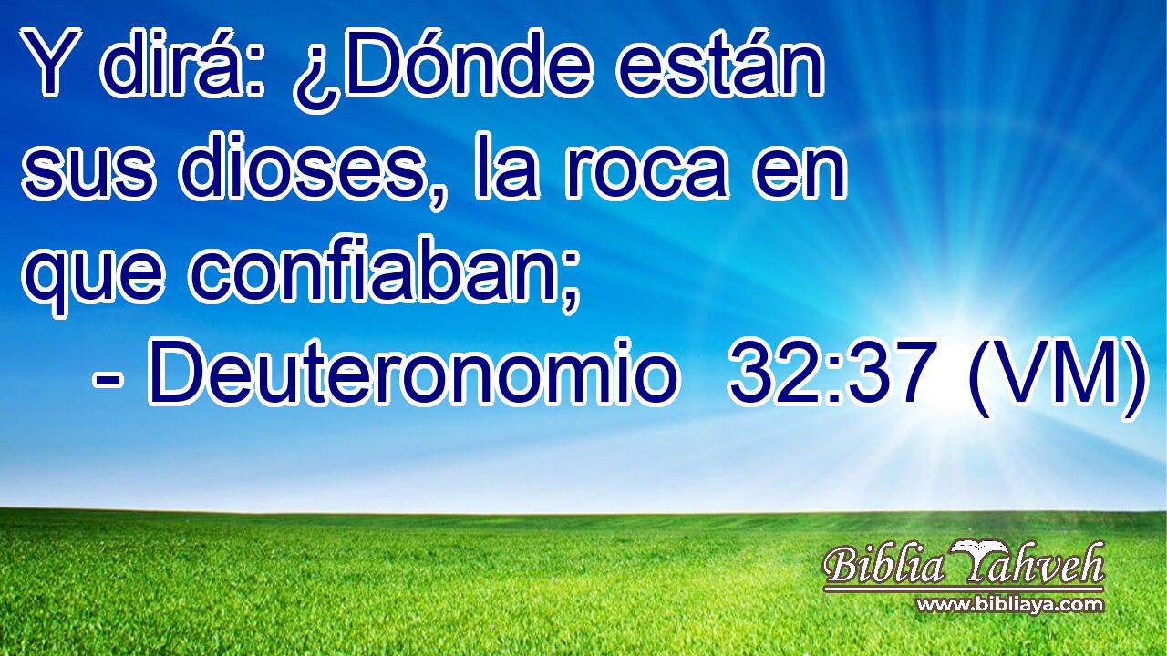  Y dirá: ¿Dónde están sus dioses, la roca en que confiaban; 