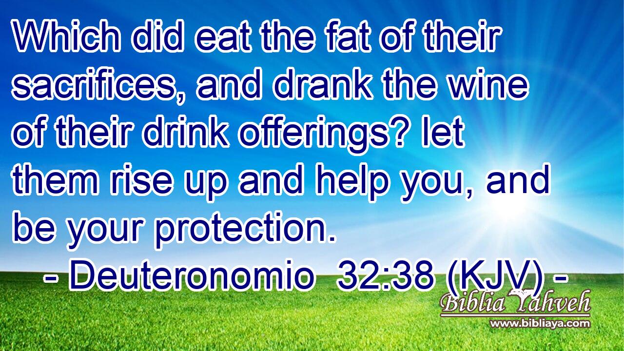 Which did eat the fat of their sacrifices, and drank the wine of their drink offerings? let them rise up and help you, and be your protection.