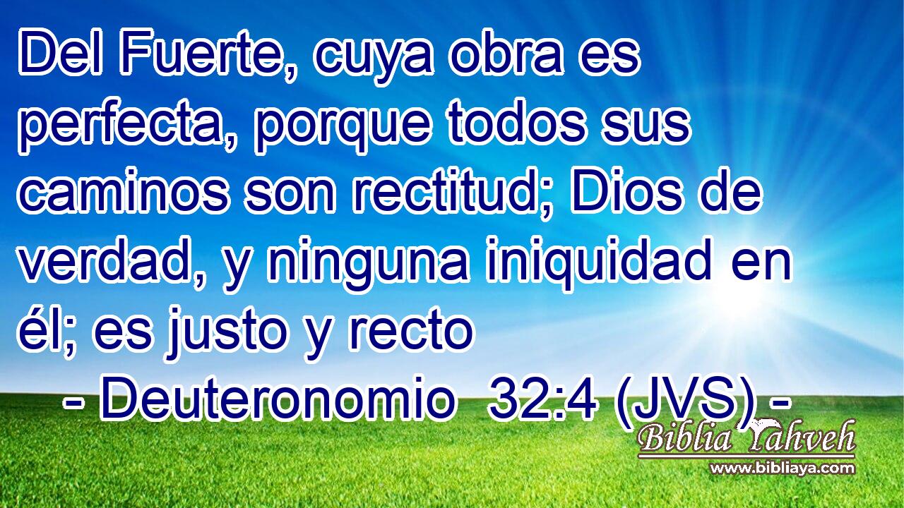 Del Fuerte, cuya obra es perfecta, porque todos sus caminos son rectitud; Dios de verdad, y ninguna iniquidad en él; es justo y recto