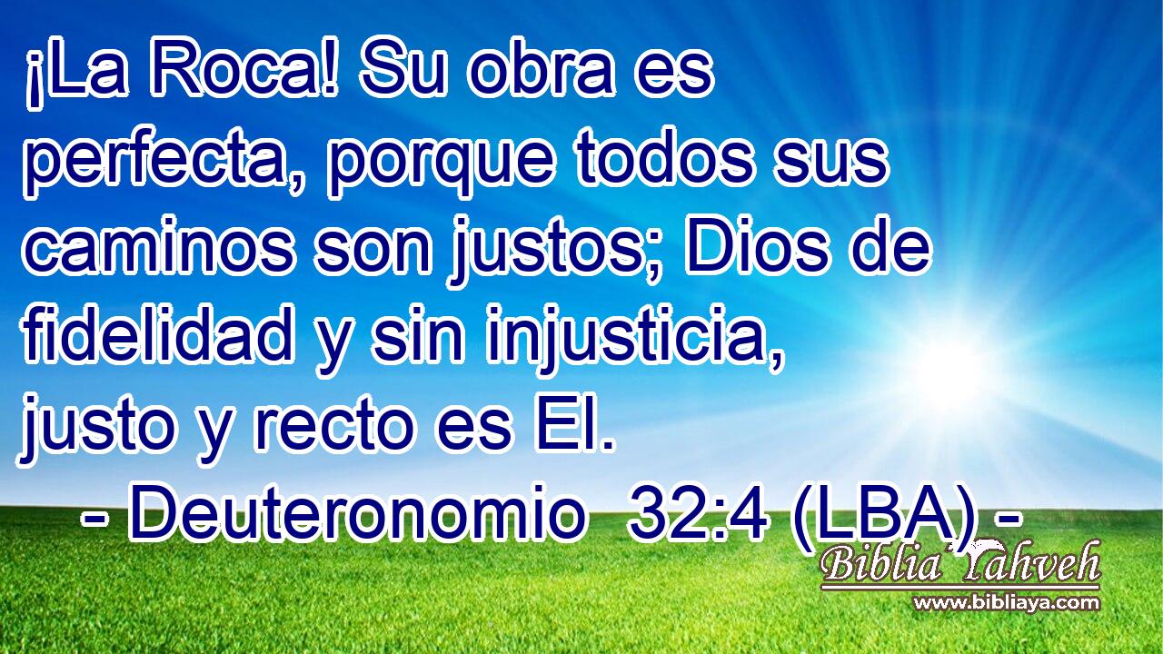 ¡La Roca! Su obra es perfecta, porque todos sus caminos son justos; Dios de fidelidad y sin injusticia, justo y recto es El.