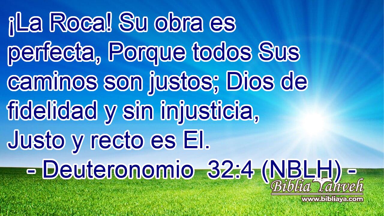  ¡La Roca! Su obra es perfecta, Porque todos Sus caminos son justos; Dios de fidelidad y sin injusticia, Justo y recto es El. 