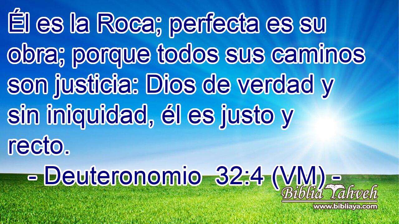 Él es la Roca; perfecta es su obra; porque todos sus caminos son justicia: Dios de verdad y sin iniquidad, él es justo y recto. 