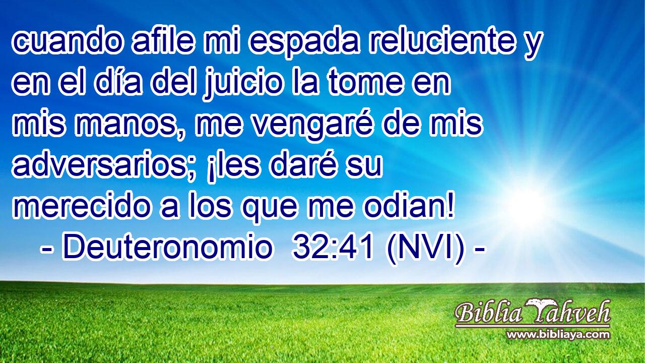  cuando afile mi espada reluciente y en el día del juicio la tome en mis manos, me vengaré de mis adversarios; ¡les daré su merecido a los que me odian! 