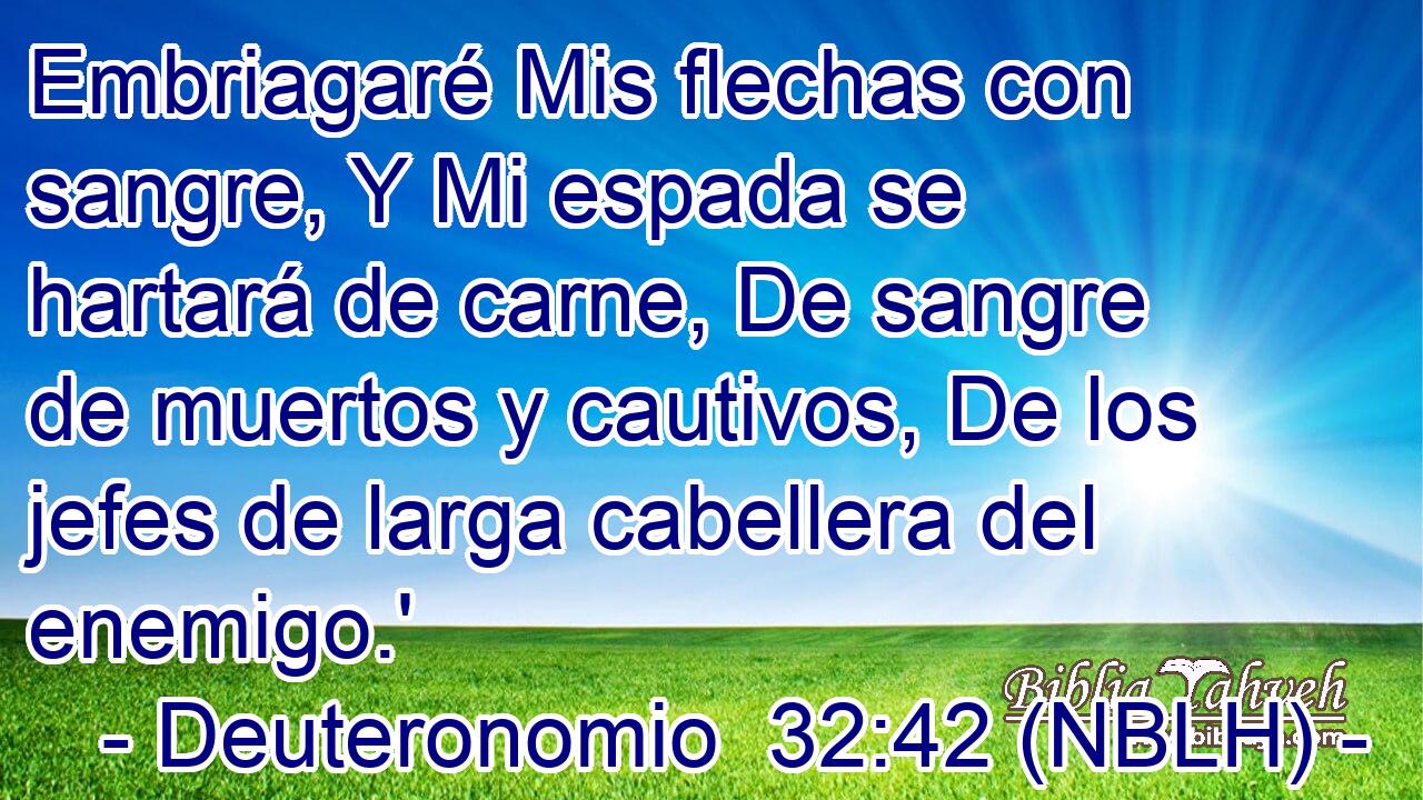  Embriagaré Mis flechas con sangre, Y Mi espada se hartará de carne, De sangre de muertos y cautivos, De los jefes de larga cabellera del enemigo.' 