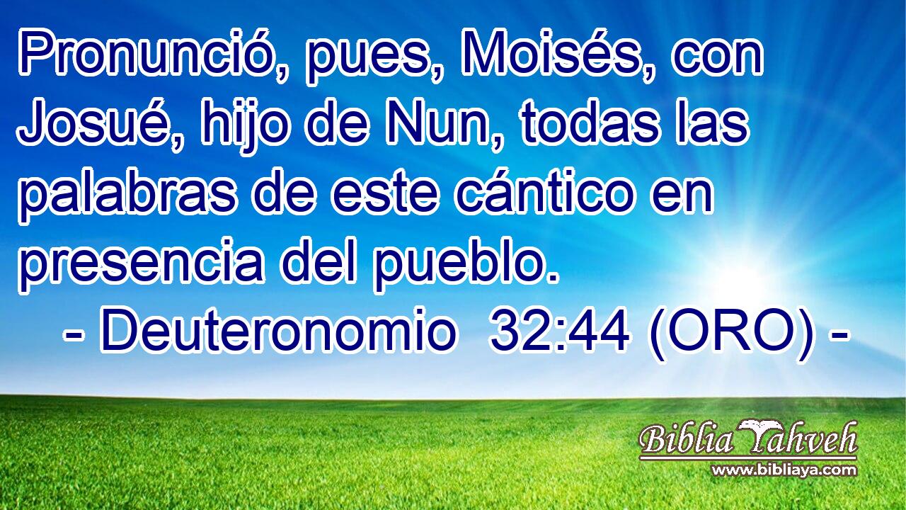  Pronunció, pues, Moisés, con Josué, hijo de Nun, todas las palabras de este cántico en presencia del pueblo. 