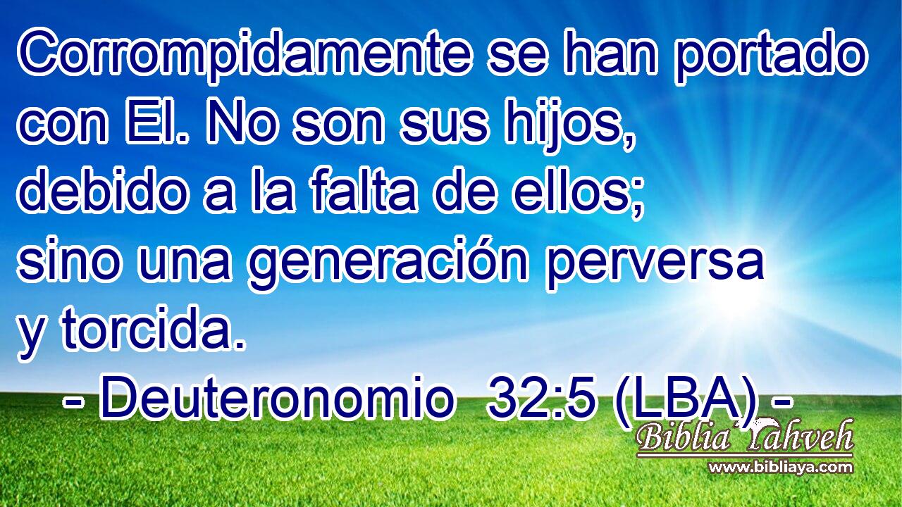 Corrompidamente se han portado con El. No son sus hijos, debido a la falta de ellos; sino una generación perversa y torcida.