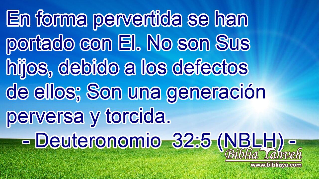  En forma pervertida se han portado con El. No son Sus hijos, debido a los defectos de ellos; Son una generación perversa y torcida. 
