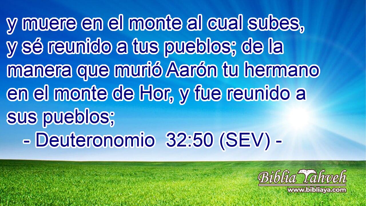 y muere en el monte al cual subes, y sé reunido a tus pueblos; de la manera que murió Aarón tu hermano en el monte de Hor, y fue reunido a sus pueblos;