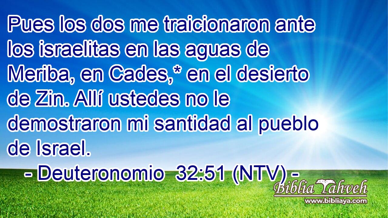 Pues los dos me traicionaron ante los israelitas en las aguas de Meriba, en Cades,* en el desierto de Zin. Allí ustedes no le demostraron mi santidad al pueblo de Israel.