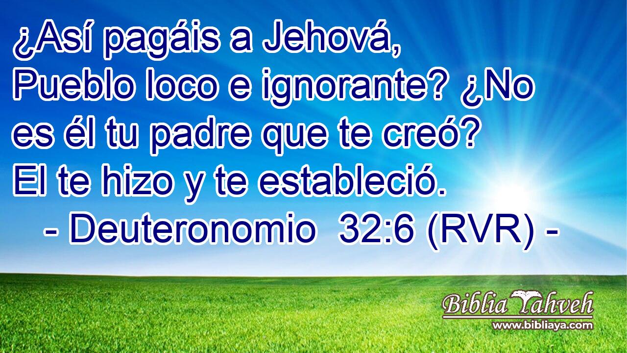 ¿Así pagáis a Jehová, Pueblo loco e ignorante? ¿No es él tu padre que te creó? El te hizo y te estableció.