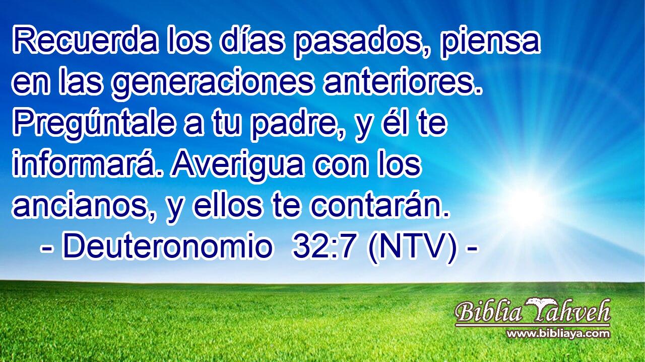 Recuerda los días pasados, piensa en las generaciones anteriores. Pregúntale a tu padre, y él te informará. Averigua con los ancianos, y ellos te contarán.