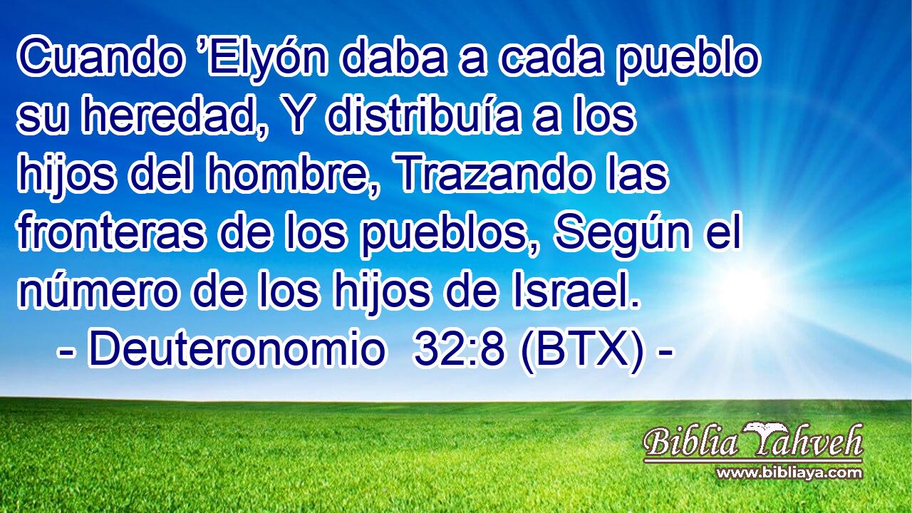Cuando ’Elyón daba a cada pueblo su heredad, Y distribuía a los hijos del hombre, Trazando las fronteras de los pueblos, Según el número de los hijos de Israel.
