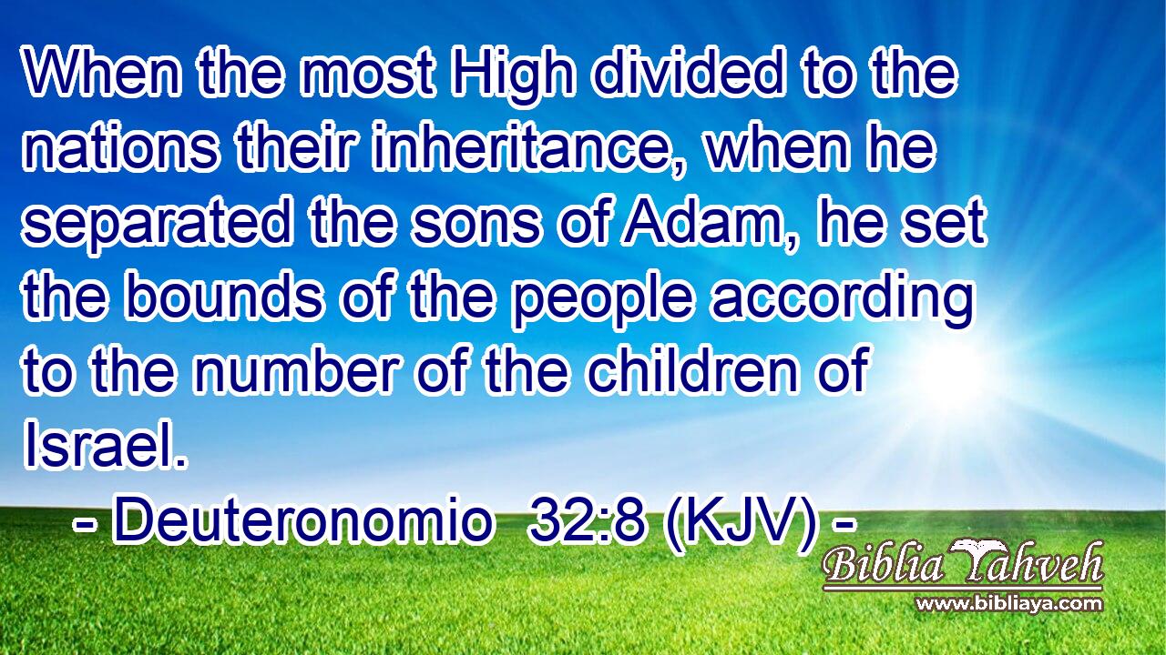 When the most High divided to the nations their inheritance, when he separated the sons of Adam, he set the bounds of the people according to the number of the children of Israel.