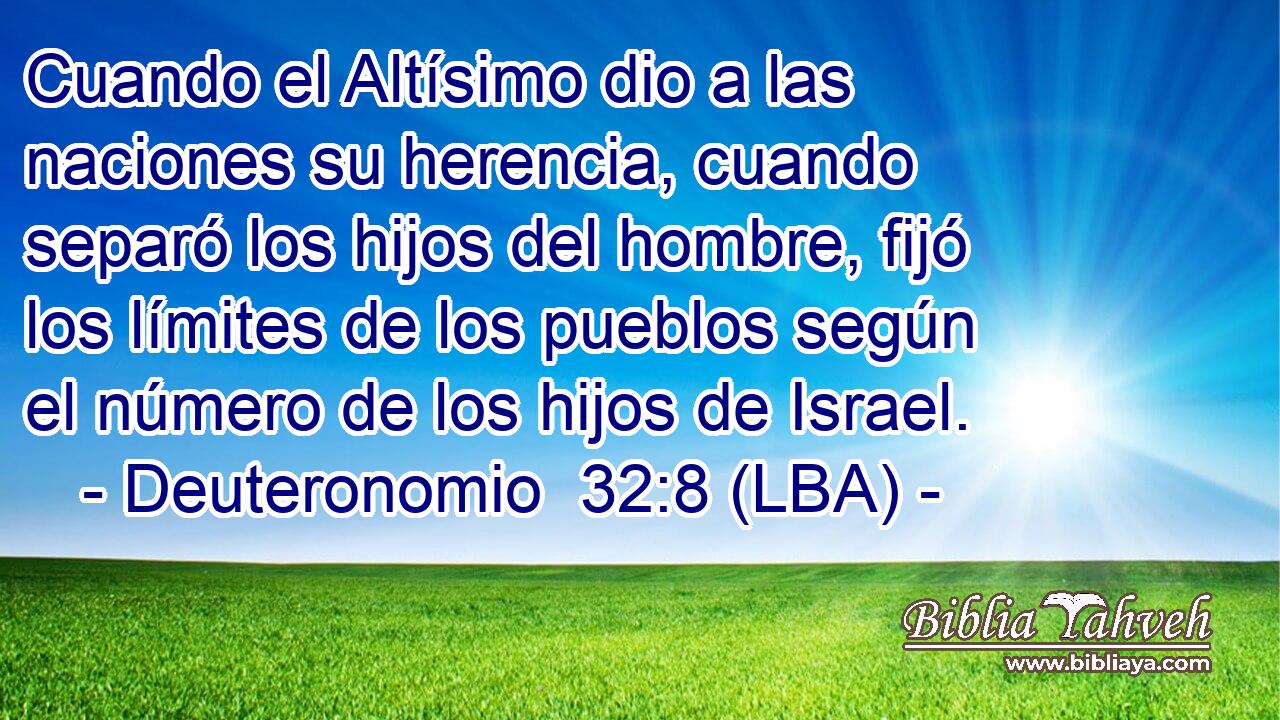 Cuando el Altísimo dio a las naciones su herencia, cuando separó los hijos del hombre, fijó los límites de los pueblos según el número de los hijos de Israel.