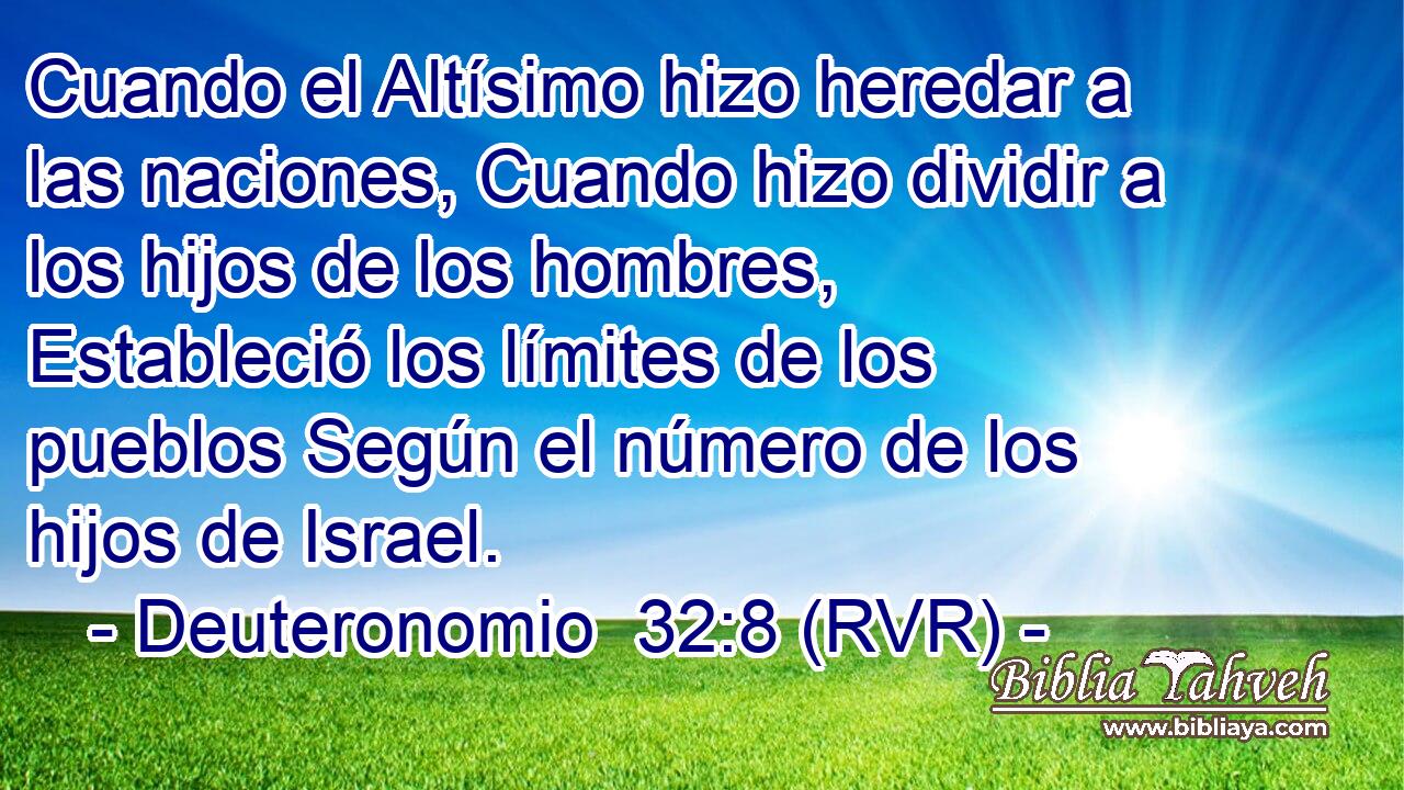 Cuando el Altísimo hizo heredar a las naciones, Cuando hizo dividir a los hijos de los hombres, Estableció los límites de los pueblos Según el número de los hijos de Israel.