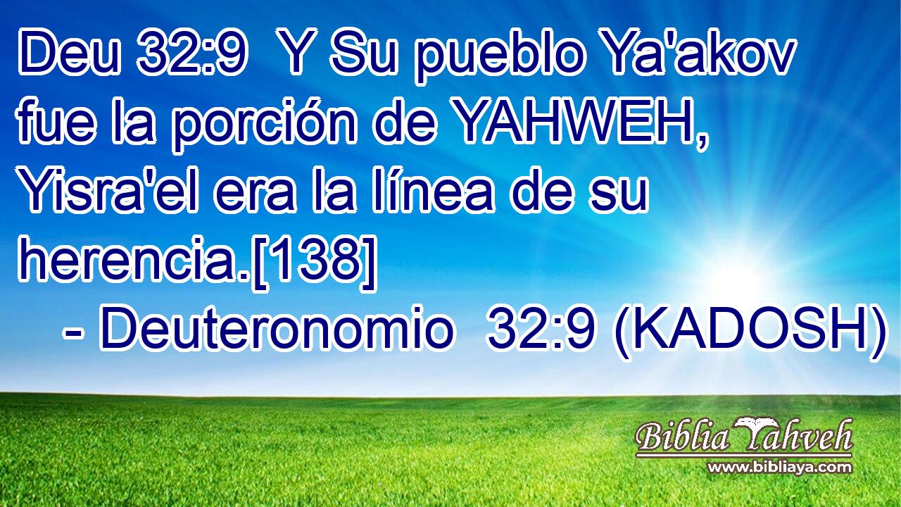  Y Su pueblo Ya'akov fue la porción de YAHWEH, Yisra'el era la línea de su herencia.[138] 
