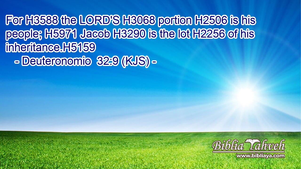 For H3588 the LORD'S H3068 portion H2506 is his people; H5971 Jacob H3290 is the lot H2256 of his inheritance.H5159