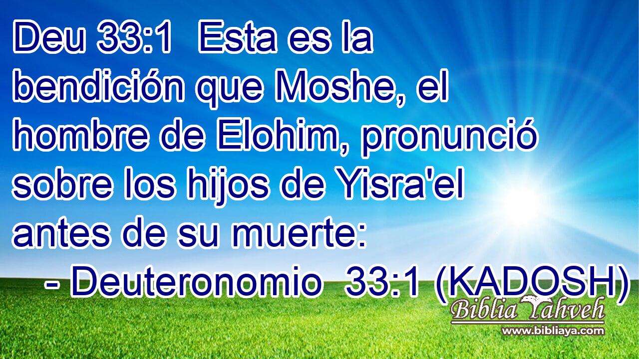  Esta es la bendición que Moshe, el hombre de Elohim, pronunció sobre los hijos de Yisra'el antes de su muerte: 