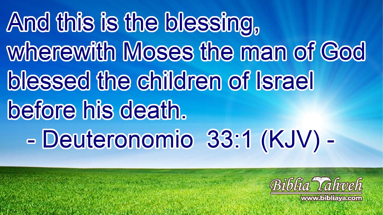 And this is the blessing, wherewith Moses the man of God blessed the children of Israel before his death.