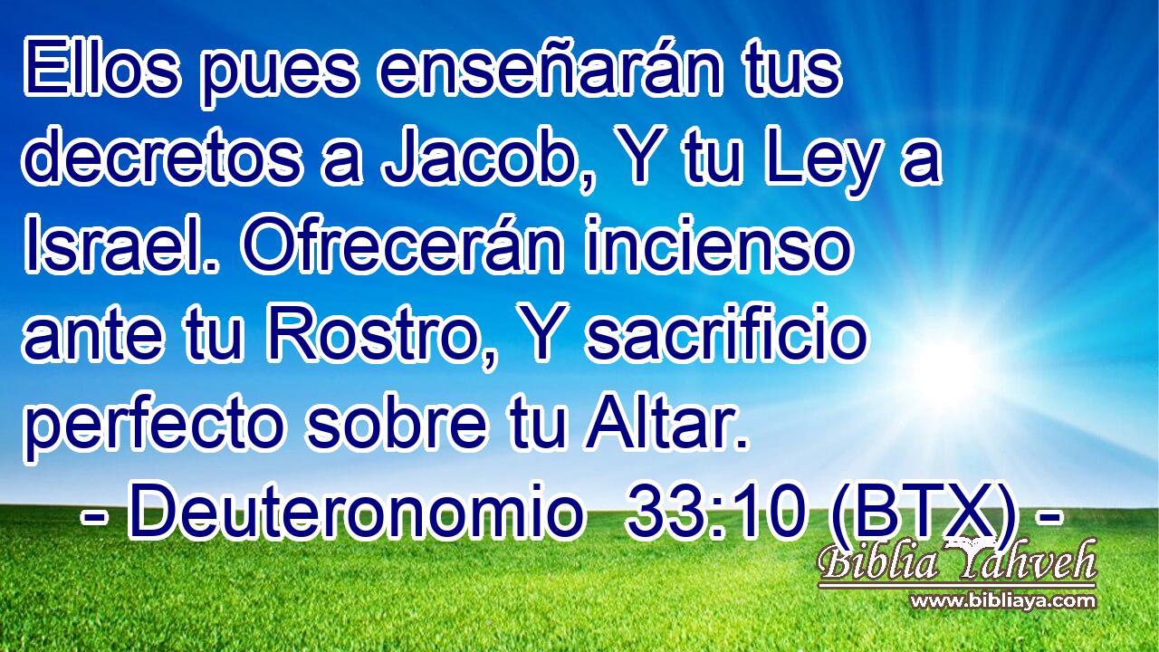 Ellos pues enseñarán tus decretos a Jacob, Y tu Ley a Israel. Ofrecerán incienso ante tu Rostro, Y sacrificio perfecto sobre tu Altar.