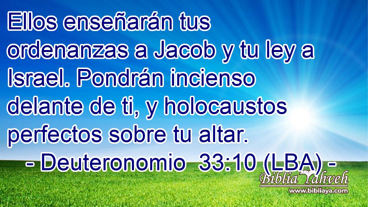 Ellos enseñarán tus ordenanzas a Jacob y tu ley a Israel. Pondrán incienso delante de ti, y holocaustos perfectos sobre tu altar.