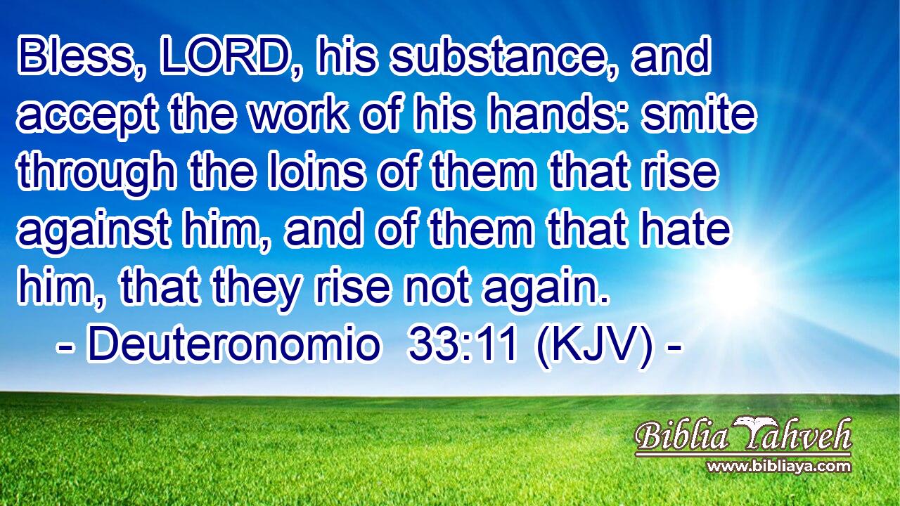 Bless, LORD, his substance, and accept the work of his hands: smite through the loins of them that rise against him, and of them that hate him, that they rise not again.