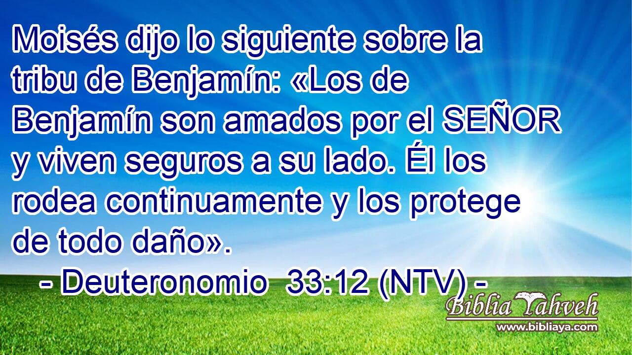 Moisés dijo lo siguiente sobre la tribu de Benjamín: «Los de Benjamín son amados por el SEÑOR y viven seguros a su lado. Él los rodea continuamente y los protege de todo daño».