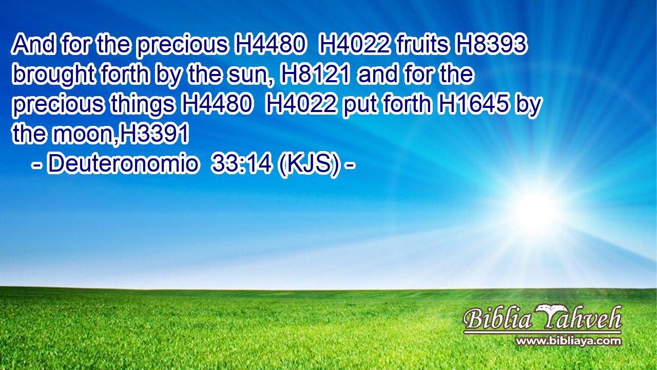 And for the precious H4480  H4022 fruits H8393 brought forth by the sun, H8121 and for the precious things H4480  H4022 put forth H1645 by the moon,H3391