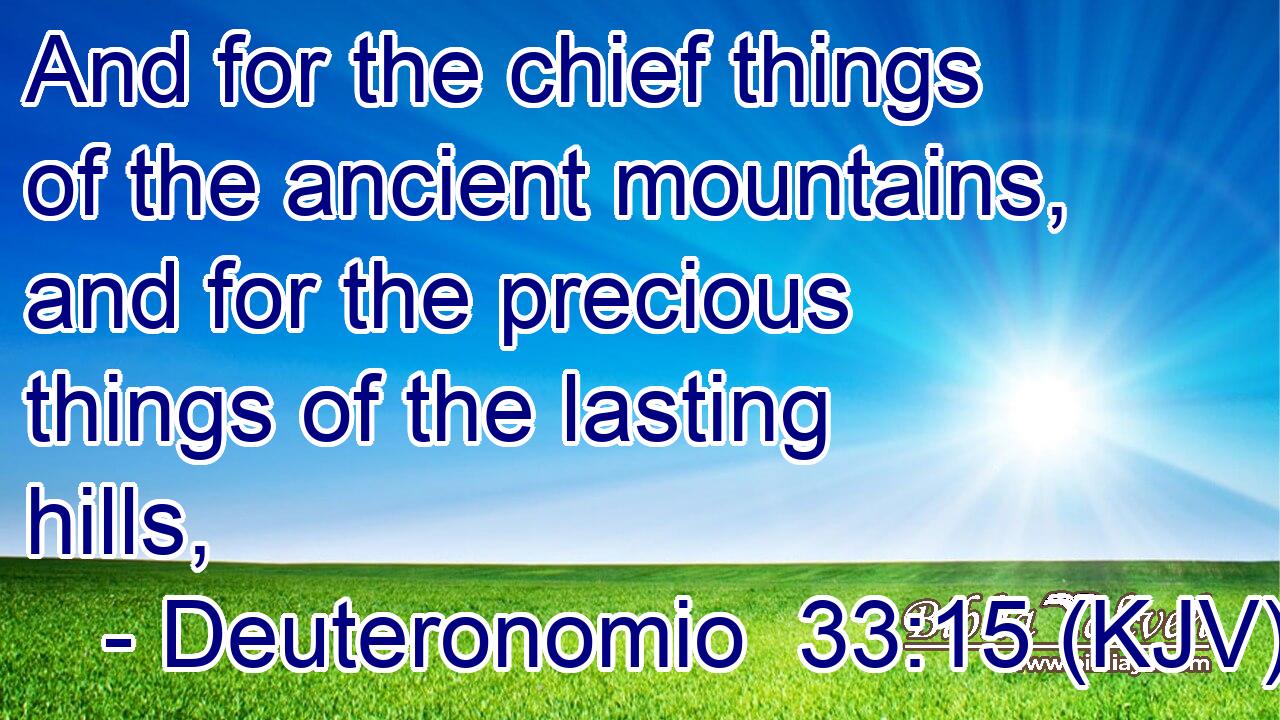 And for the chief things of the ancient mountains, and for the precious things of the lasting hills,