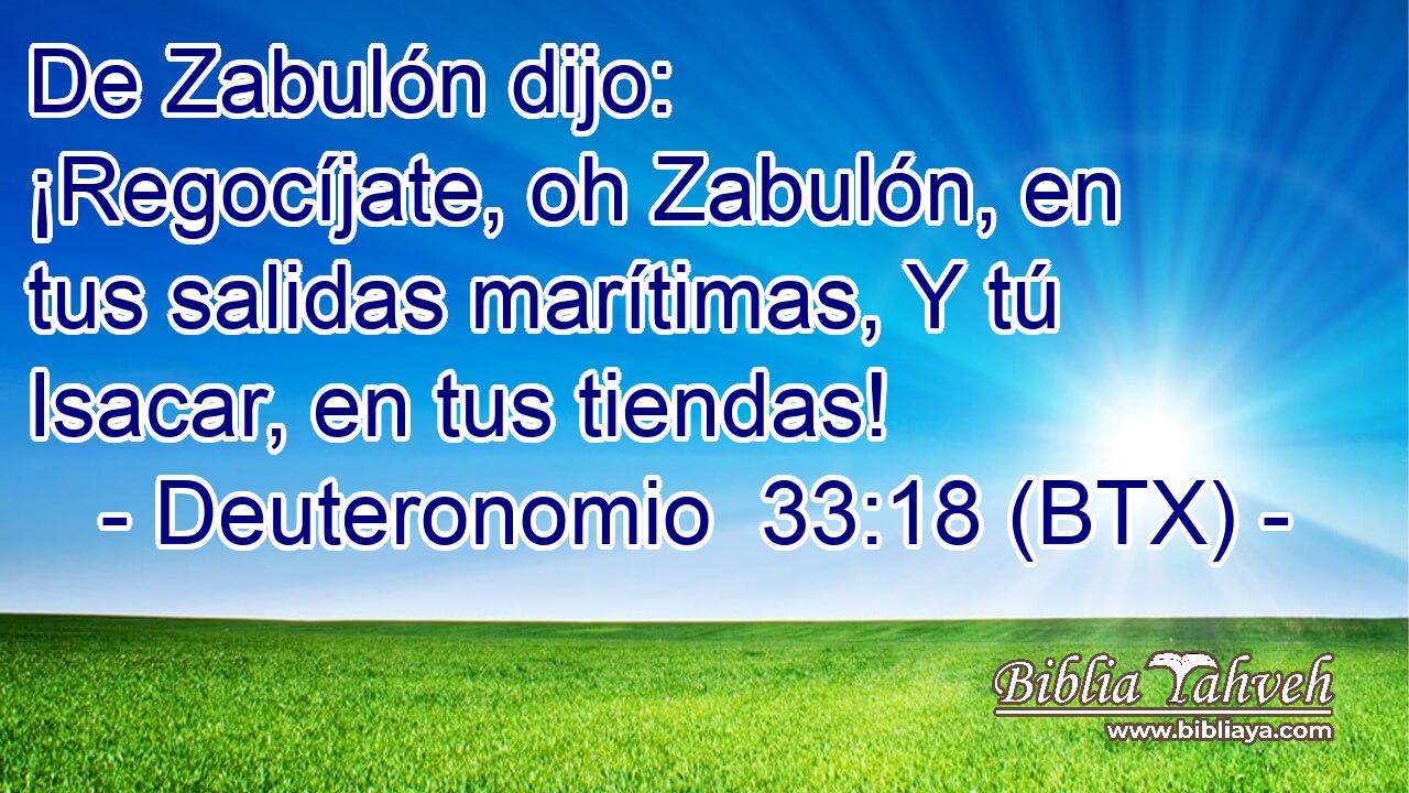 De Zabulón dijo: ¡Regocíjate, oh Zabulón, en tus salidas marítimas, Y tú Isacar, en tus tiendas!