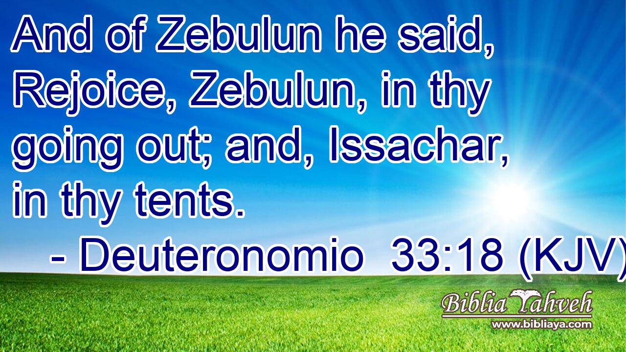 And of Zebulun he said, Rejoice, Zebulun, in thy going out; and, Issachar, in thy tents.
