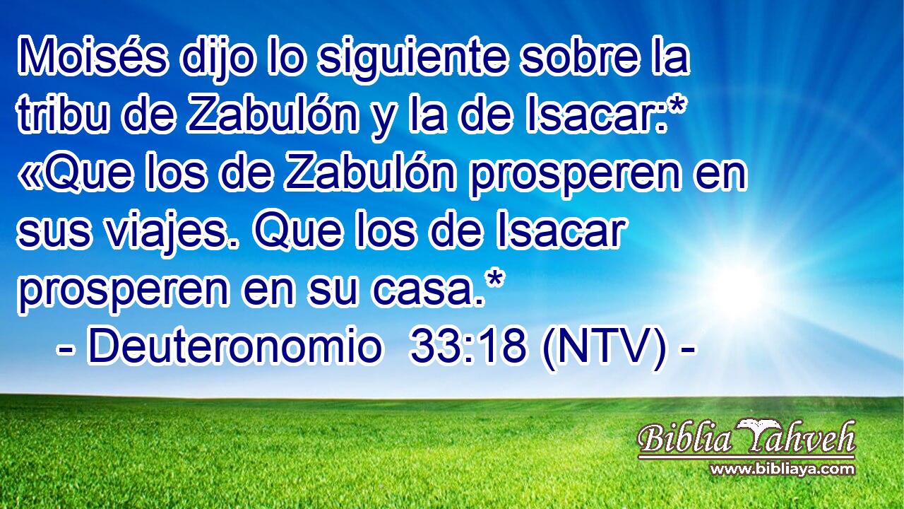 Moisés dijo lo siguiente sobre la tribu de Zabulón y la de Isacar:* «Que los de Zabulón prosperen en sus viajes. Que los de Isacar prosperen en su casa.*