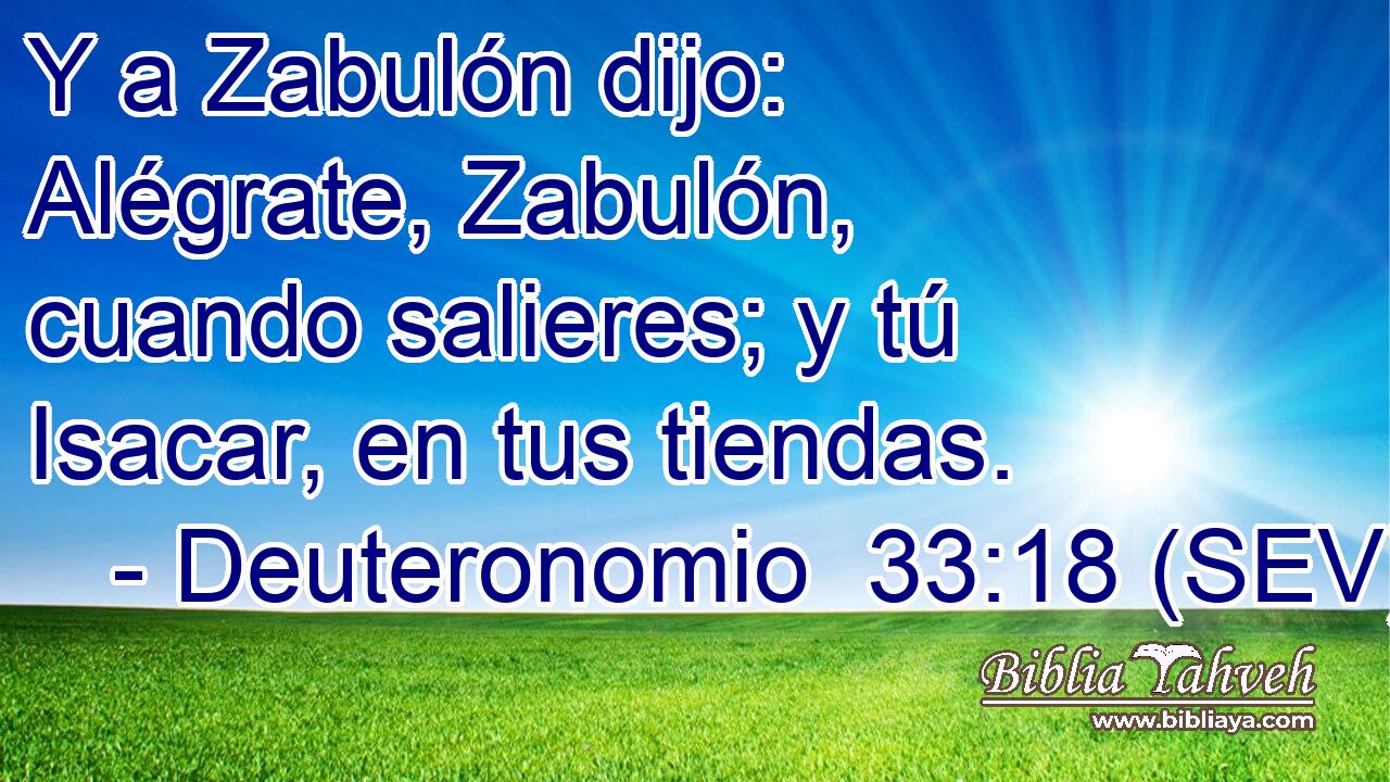 Y a Zabulón dijo: Alégrate, Zabulón, cuando salieres; y tú Isacar, en tus tiendas.