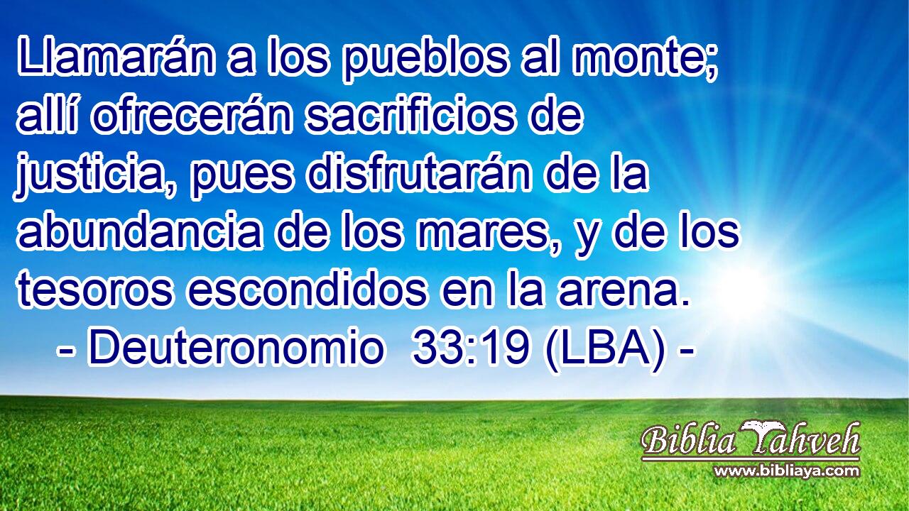 Llamarán a los pueblos al monte; allí ofrecerán sacrificios de justicia, pues disfrutarán de la abundancia de los mares, y de los tesoros escondidos en la arena.
