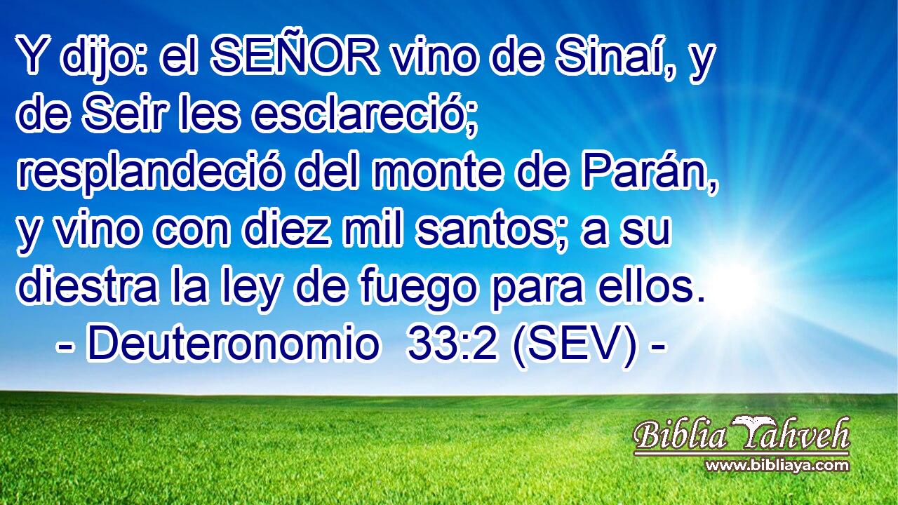 Y dijo: el SEÑOR vino de Sinaí, y de Seir les esclareció; resplandeció del monte de Parán, y vino con diez mil santos; a su diestra la ley de fuego para ellos.