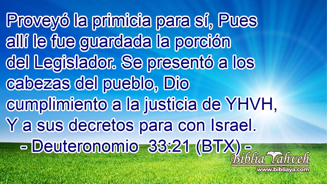 Proveyó la primicia para sí, Pues allí le fue guardada la porción del Legislador. Se presentó a los cabezas del pueblo, Dio cumplimiento a la justicia de YHVH, Y a sus decretos para con Israel.