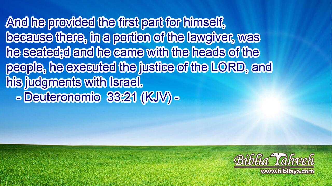 And he provided the first part for himself, because there, in a portion of the lawgiver, was he seated;d and he came with the heads of the people, he executed the justice of the LORD, and his judgments with Israel.