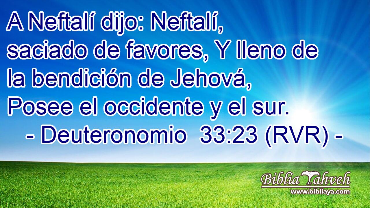 A Neftalí dijo: Neftalí, saciado de favores, Y lleno de la bendición de Jehová, Posee el occidente y el sur.