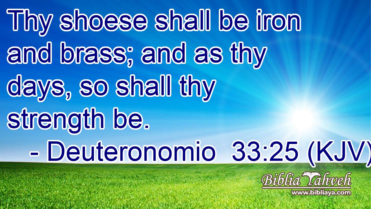 Thy shoese shall be iron and brass; and as thy days, so shall thy strength be.